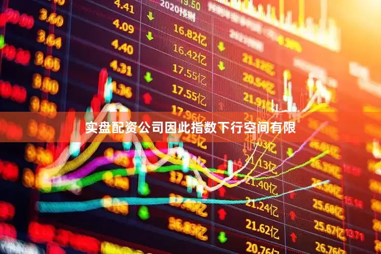 实盘配资公司因此指数下行空间有限