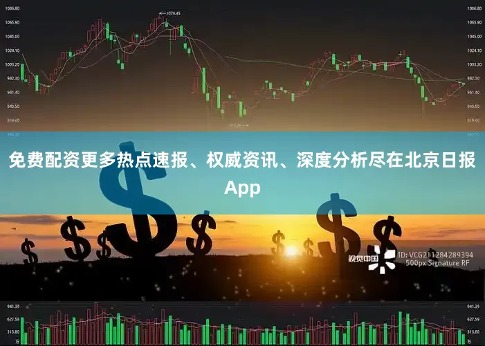 免费配资更多热点速报、权威资讯、深度分析尽在北京日报App