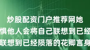 炒股配资门户推荐网她现在也不惧他人会将自己联想到已经陨落的花卿言身上