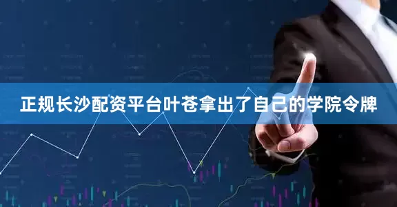 正规长沙配资平台叶苍拿出了自己的学院令牌