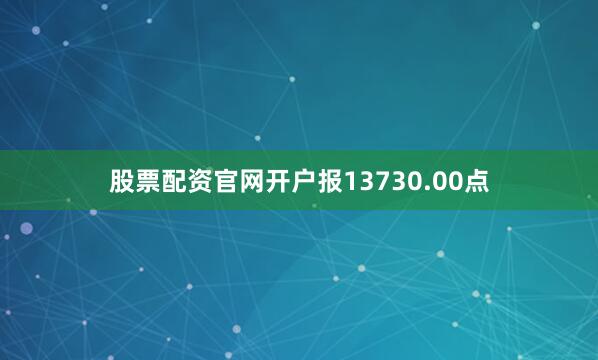 股票配资官网开户报13730.00点