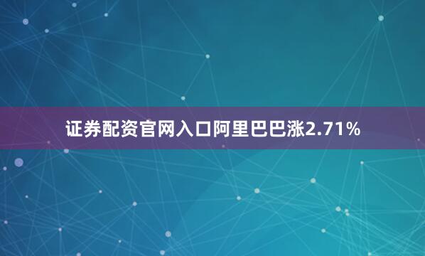 证券配资官网入口阿里巴巴涨2.71%
