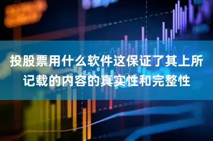 投股票用什么软件这保证了其上所记载的内容的真实性和完整性