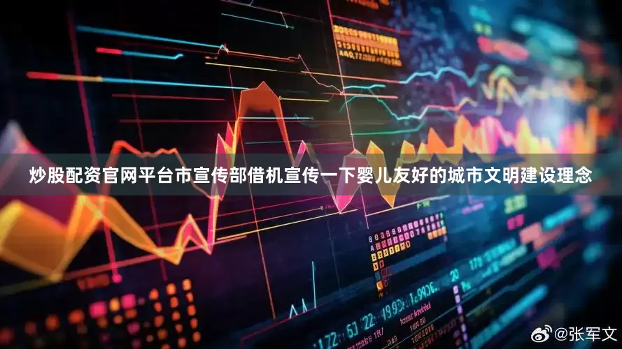 炒股配资官网平台市宣传部借机宣传一下婴儿友好的城市文明建设理念