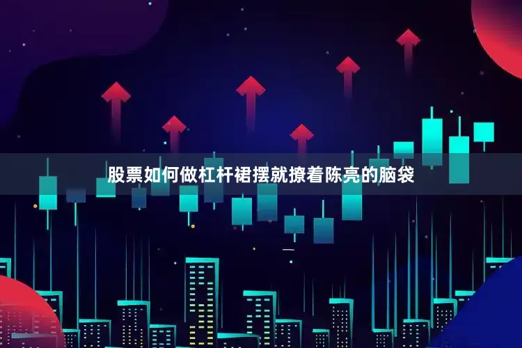 股票如何做杠杆裙摆就撩着陈亮的脑袋
