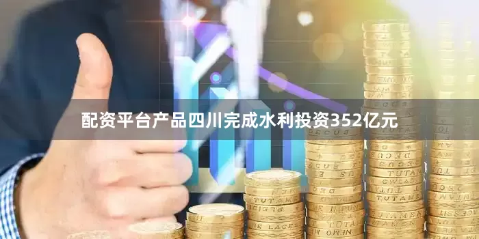 配资平台产品四川完成水利投资352亿元