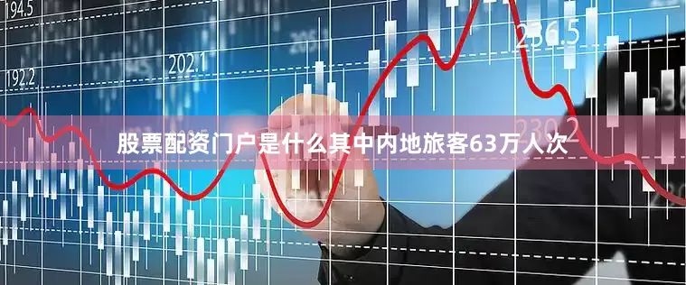 股票配资门户是什么其中内地旅客63万人次
