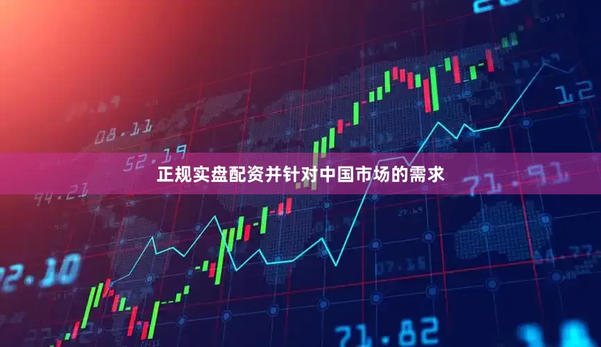 正规实盘配资并针对中国市场的需求