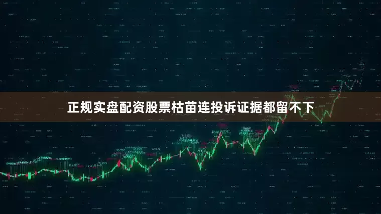 正规实盘配资股票枯苗连投诉证据都留不下