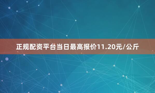 正规配资平台当日最高报价11.20元/公斤