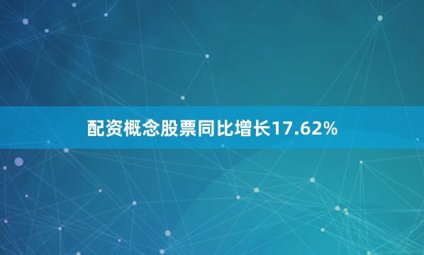 配资概念股票同比增长17.62%