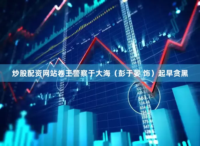 炒股配资网站卷王警察于大海（彭于晏 饰）起早贪黑
