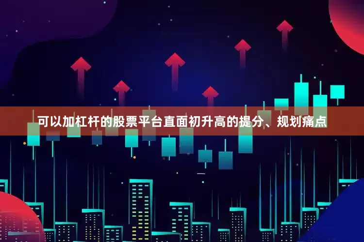 可以加杠杆的股票平台直面初升高的提分、规划痛点