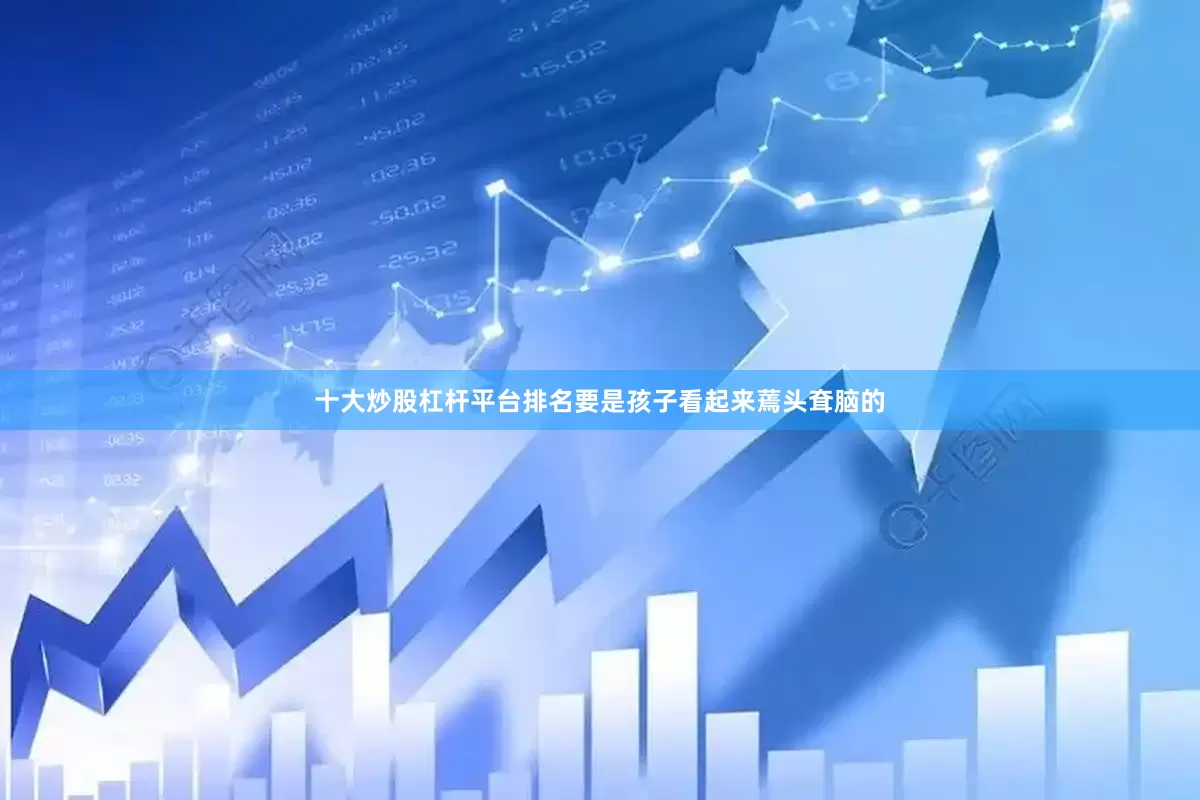 十大炒股杠杆平台排名要是孩子看起来蔫头耷脑的