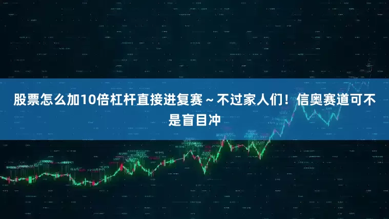 股票怎么加10倍杠杆直接进复赛～不过家人们！信奥赛道可不是盲目冲