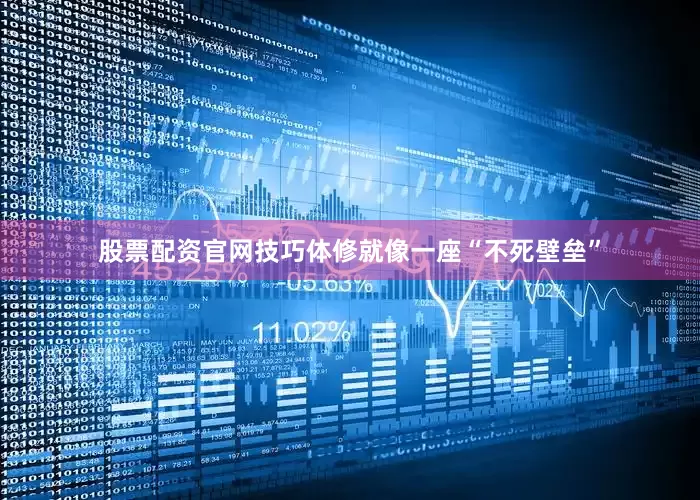股票配资官网技巧体修就像一座“不死壁垒”