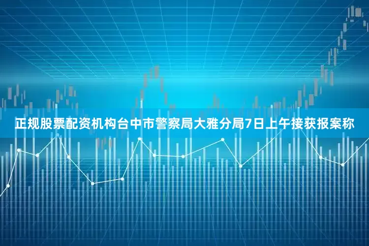 正规股票配资机构台中市警察局大雅分局7日上午接获报案称