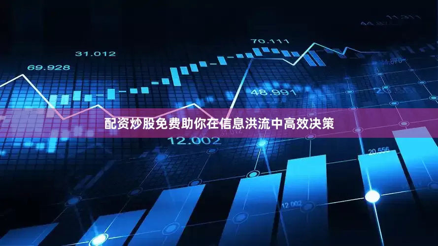 配资炒股免费助你在信息洪流中高效决策