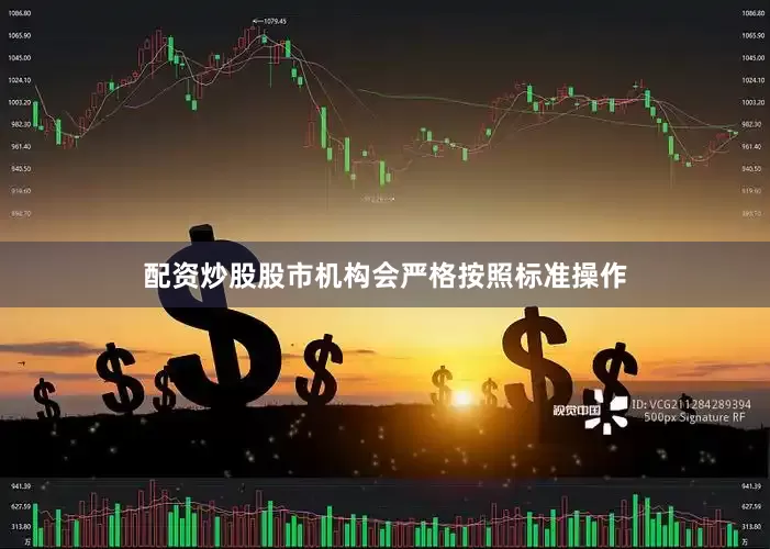 配资炒股股市机构会严格按照标准操作