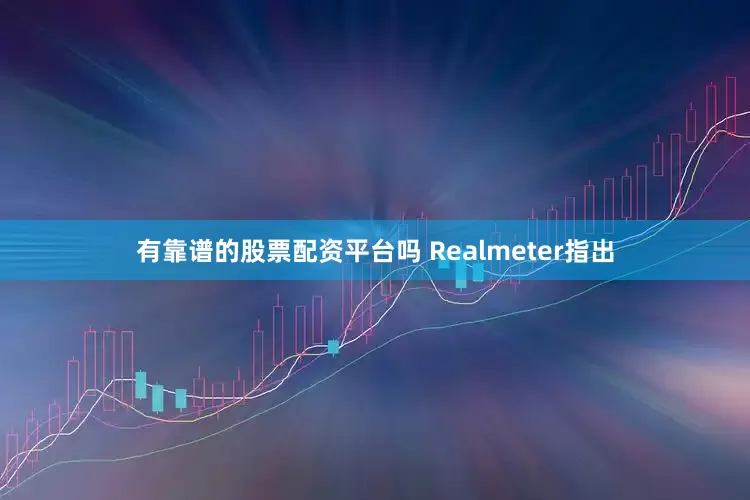 有靠谱的股票配资平台吗 　　Realmeter指出