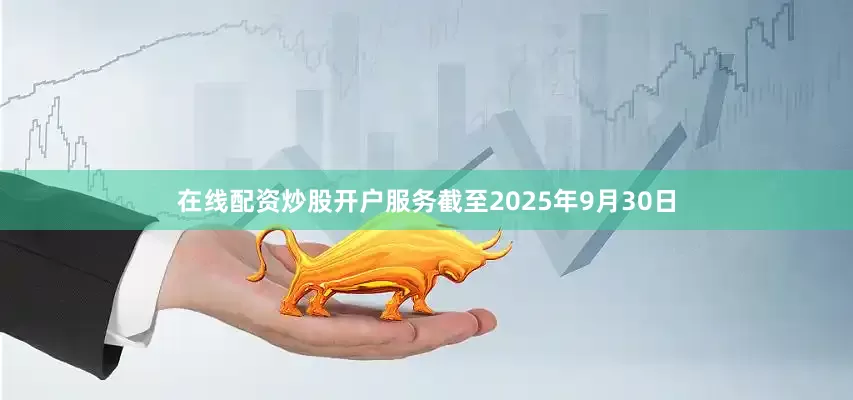 在线配资炒股开户服务截至2025年9月30日