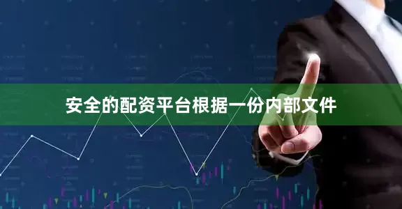 安全的配资平台　　根据一份内部文件