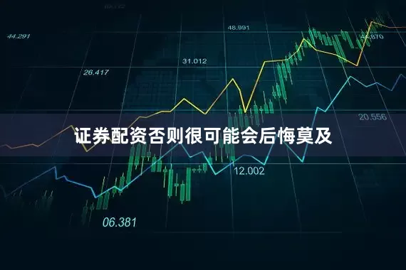 证券配资否则很可能会后悔莫及