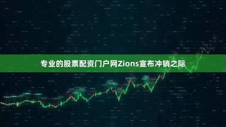 专业的股票配资门户网　　Zions宣布冲销之际