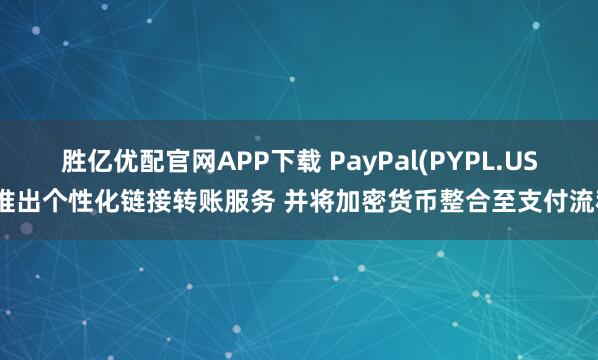 胜亿优配官网APP下载 PayPal(PYPL.US)推出个性化链接转账服务 并将加密货币整合至支付流程