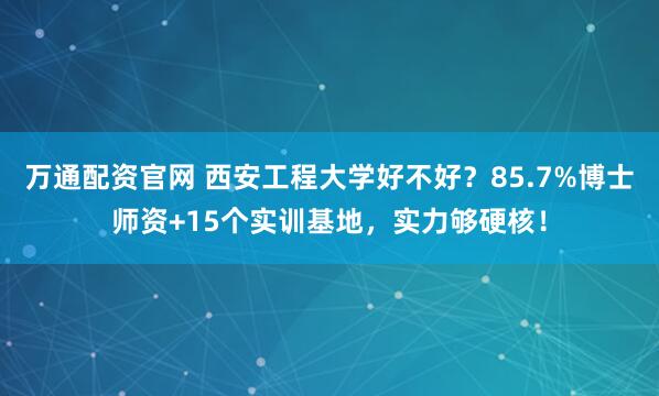 万通配资官网 西安工程大学好不好?85.7%博士师资+15个实训基地,实力够硬核!