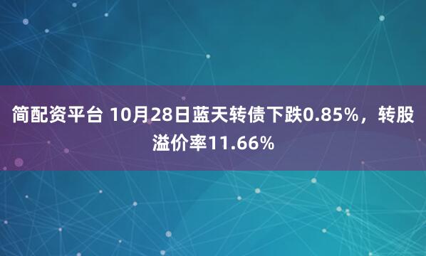 简配资平台 10月28日蓝天转债下跌0.85%,转股溢价率11.66%