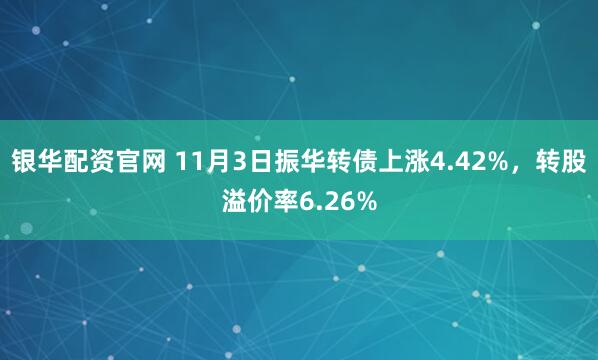 银华配资官网 11月3日振华转债上涨4.42%，转股溢价率6.26%