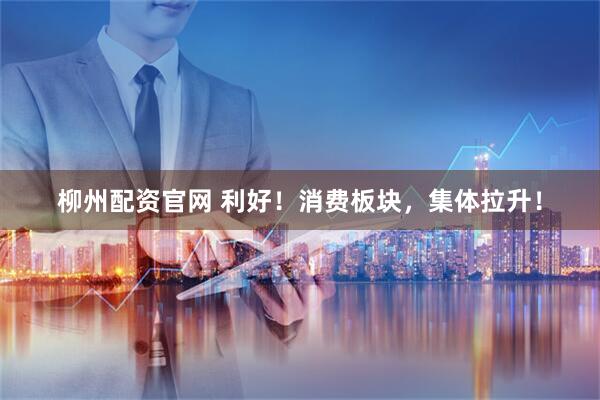 柳州配资官网 利好!消费板块,集体拉升!