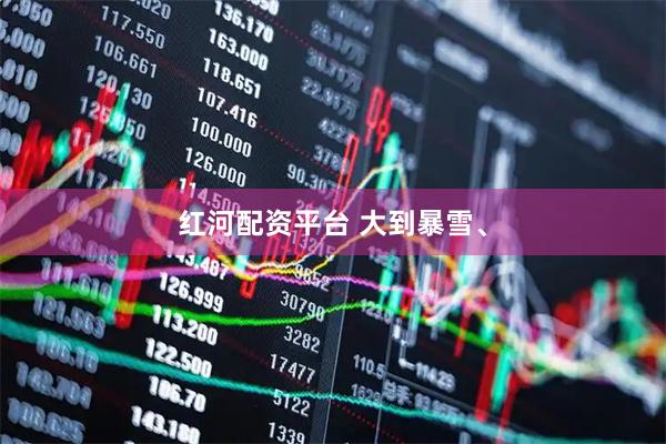 红河配资平台 大到暴雪、
