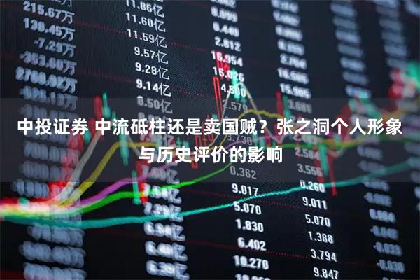 中投证券 中流砥柱还是卖国贼？张之洞个人形象与历史评价的影响