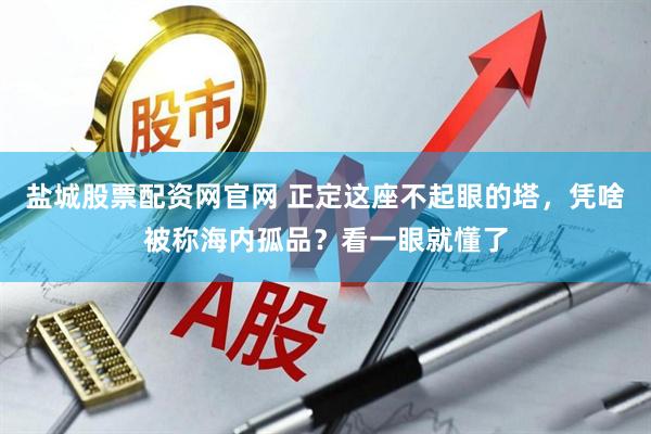 盐城股票配资网官网 正定这座不起眼的塔，凭啥被称海内孤品？看一眼就懂了