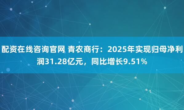 配资在线咨询官网 青农商行：2025年实现归母净利润31.28亿元，同比增长9.51%